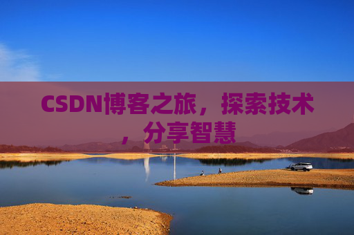 CSDN博客之旅,探索技术,分享智慧 CSDN博客之旅,探索技术,分享智慧